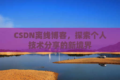 CSDN离线博客，探索个人技术分享的新境界