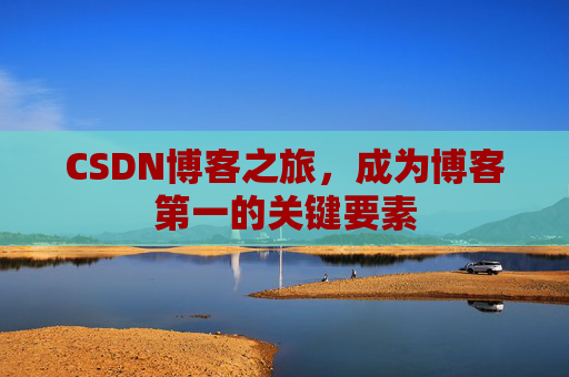 CSDN博客之旅，成为博客第一的关键要素